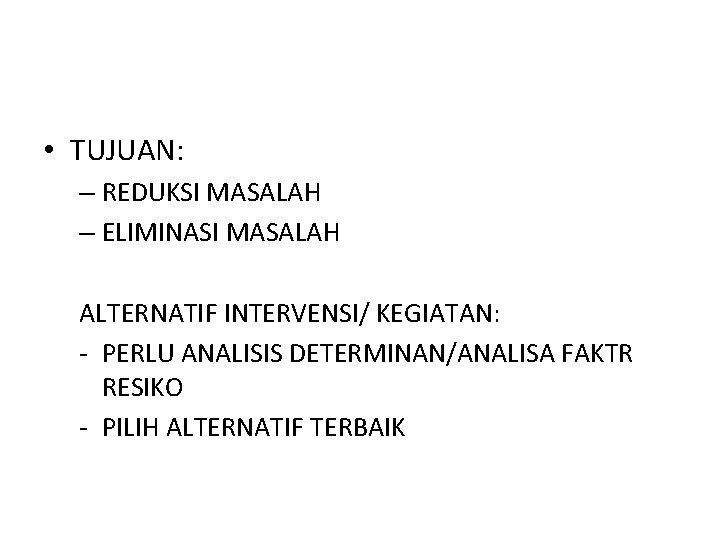  • TUJUAN: – REDUKSI MASALAH – ELIMINASI MASALAH ALTERNATIF INTERVENSI/ KEGIATAN: - PERLU