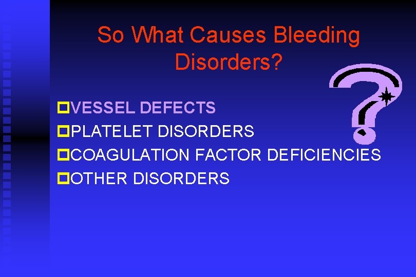So What Causes Bleeding Disorders? p. VESSEL DEFECTS p. PLATELET DISORDERS p. COAGULATION FACTOR