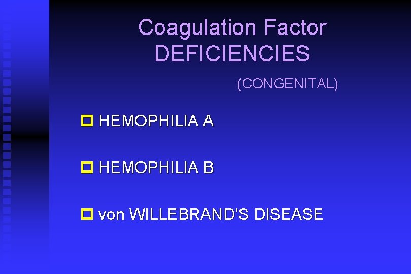 Coagulation Factor DEFICIENCIES (CONGENITAL) p HEMOPHILIA A p HEMOPHILIA B p von WILLEBRAND’S DISEASE