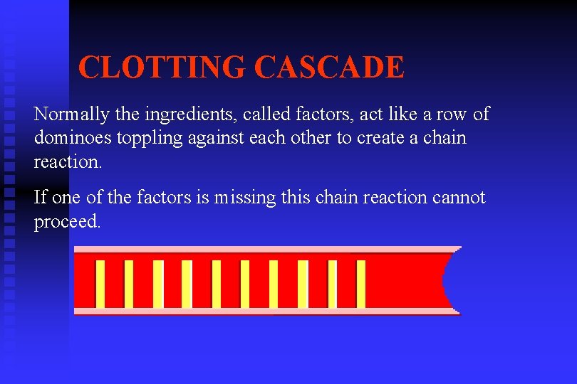 CLOTTING CASCADE Normally the ingredients, called factors, act like a row of dominoes toppling