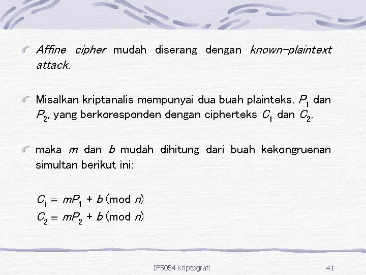 Affine cipher mudah diserang dengan known-plaintext attack. Misalkan kriptanalis mempunyai dua buah plainteks, P