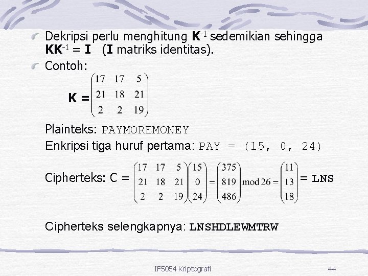 Dekripsi perlu menghitung K-1 sedemikian sehingga KK-1 = I (I matriks identitas). Contoh: K=