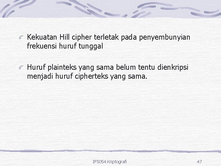 Kekuatan Hill cipher terletak pada penyembunyian frekuensi huruf tunggal Huruf plainteks yang sama belum