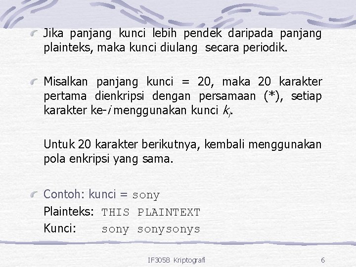 Jika panjang kunci lebih pendek daripada panjang plainteks, maka kunci diulang secara periodik. Misalkan