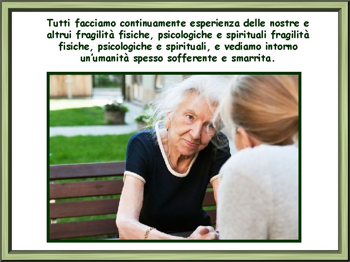 Tutti facciamo continuamente esperienza delle nostre e altrui fragilità fisiche, psicologiche e spirituali, e
