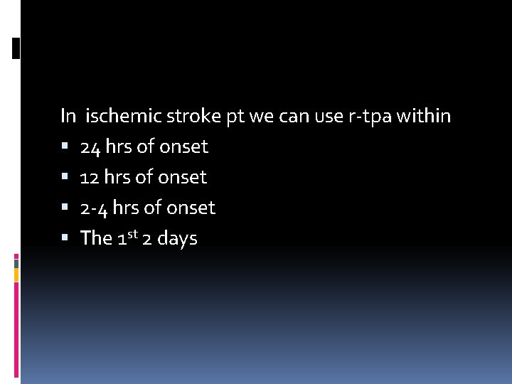 In ischemic stroke pt we can use r-tpa within 24 hrs of onset 12