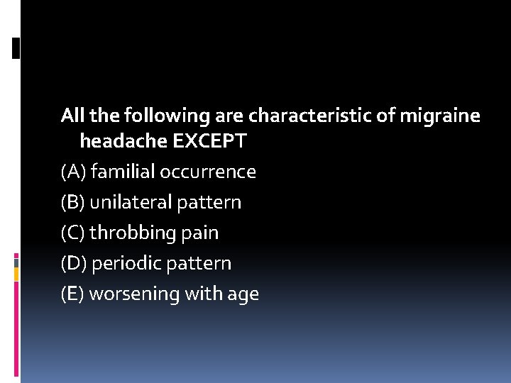 All the following are characteristic of migraine headache EXCEPT (A) familial occurrence (B) unilateral