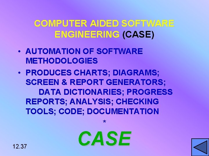 COMPUTER AIDED SOFTWARE ENGINEERING (CASE) • AUTOMATION OF SOFTWARE METHODOLOGIES • PRODUCES CHARTS; DIAGRAMS;