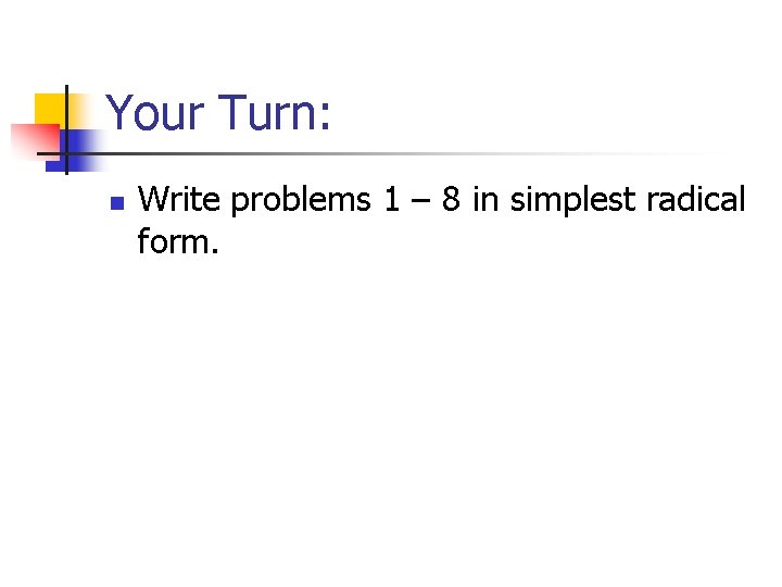 Your Turn: n Write problems 1 – 8 in simplest radical form. 