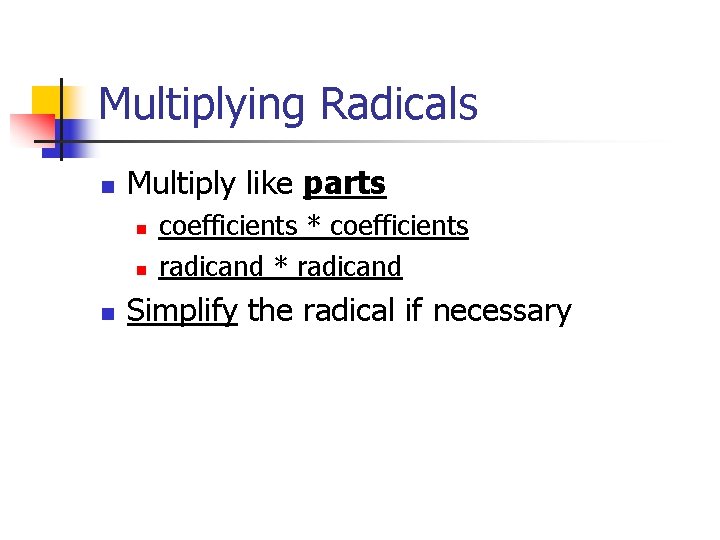 Multiplying Radicals n Multiply like parts n n n coefficients * coefficients radicand *