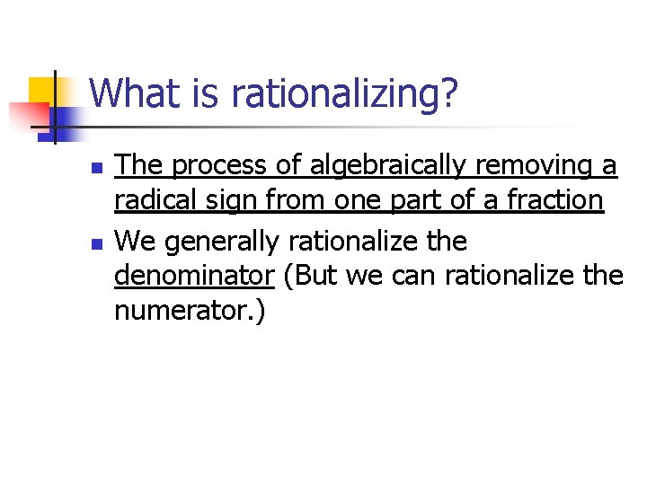 What is rationalizing? n n The process of algebraically removing a radical sign from