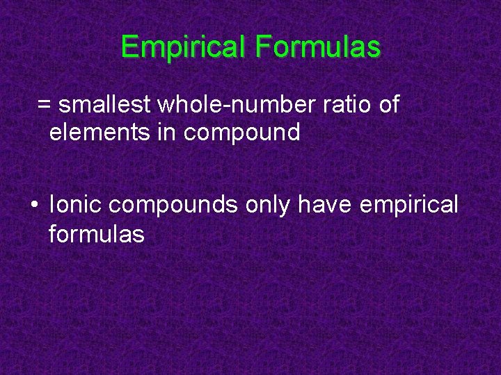 Empirical Formulas = smallest whole-number ratio of elements in compound • Ionic compounds only