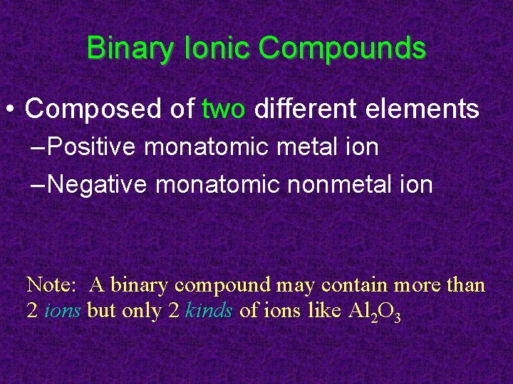 Binary Ionic Compounds • Composed of two different elements – Positive monatomic metal ion