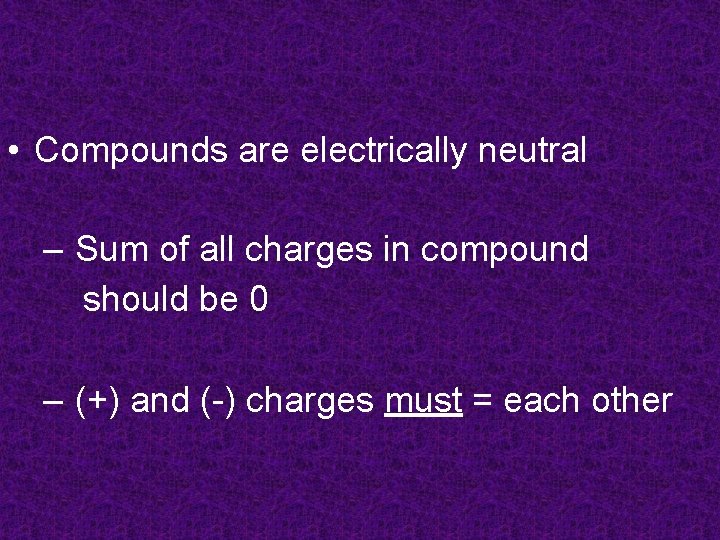  • Compounds are electrically neutral – Sum of all charges in compound should
