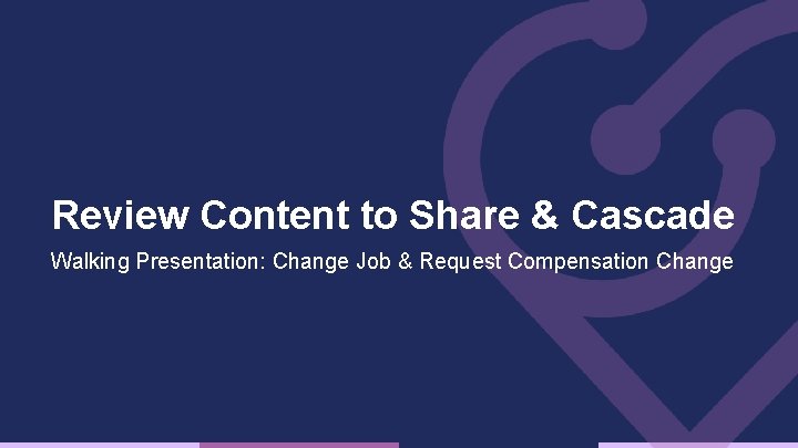 Review Content to Share & Cascade Walking Presentation: Change Job & Request Compensation Change