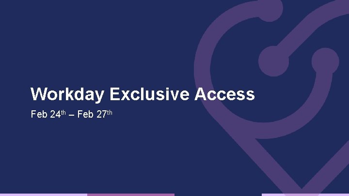 Workday Exclusive Access Feb 24 th – Feb 27 th 