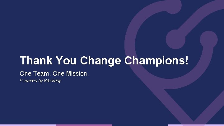 Thank You Change Champions! One Team. One Mission. Powered by Workday 