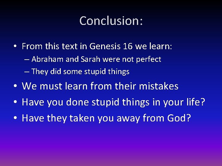 Conclusion: • From this text in Genesis 16 we learn: – Abraham and Sarah