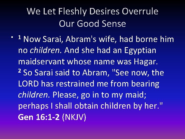 We Let Fleshly Desires Overrule Our Good Sense Now Sarai, Abram's wife, had borne
