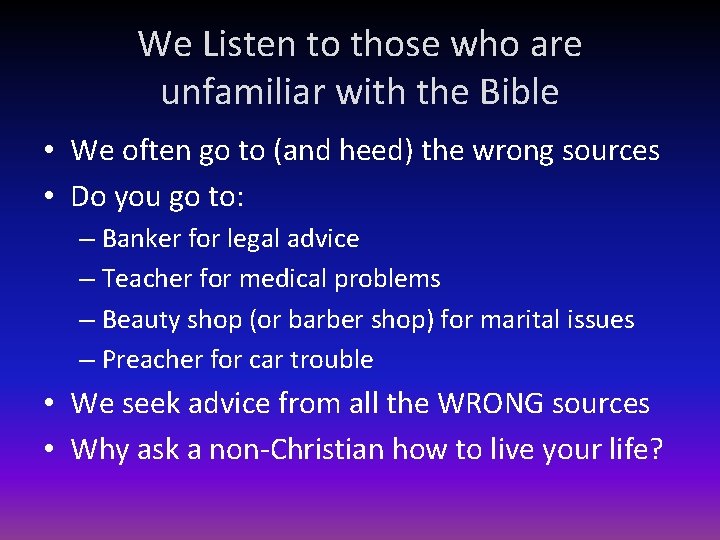 We Listen to those who are unfamiliar with the Bible • We often go