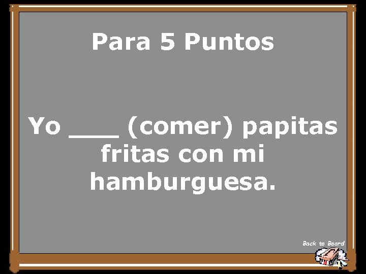 Para 5 Puntos Yo ___ (comer) papitas fritas con mi hamburguesa. Back to Board