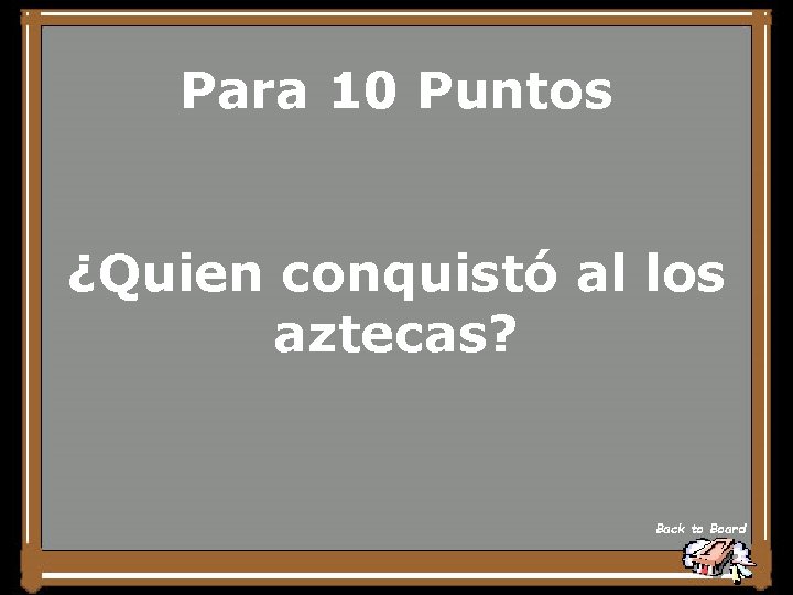 Para 10 Puntos ¿Quien conquistó al los aztecas? Back to Board 