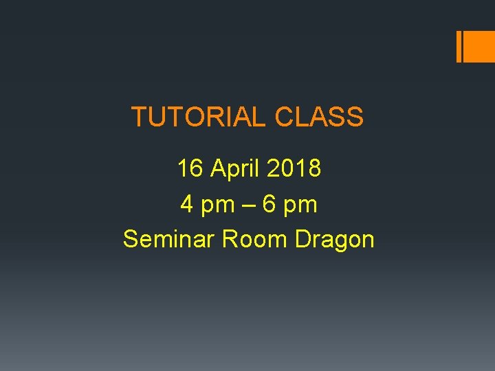 TUTORIAL CLASS 16 April 2018 4 pm – 6 pm Seminar Room Dragon 