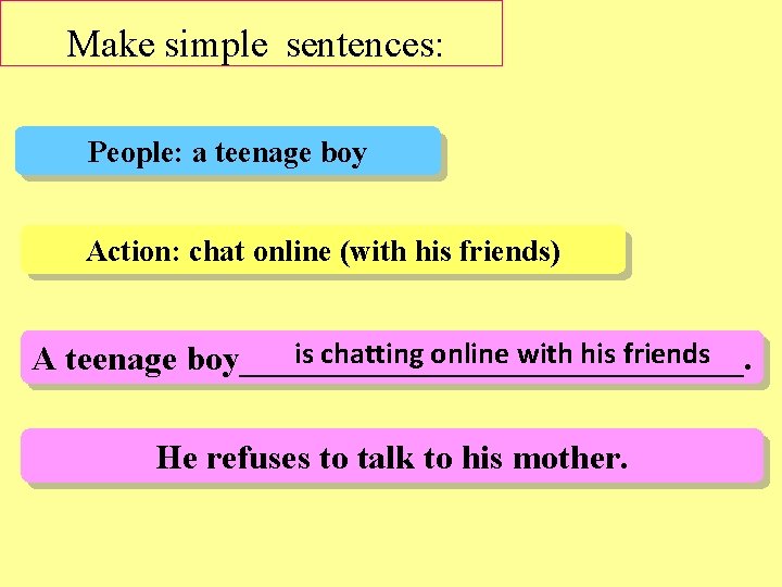 Make simple sentences: People: a teenage boy Action: chat online (with his friends) is
