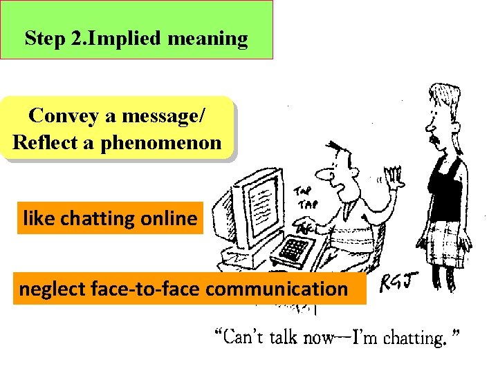 Step 2. Implied meaning Convey a message/ Reflect a phenomenon like chatting online neglect