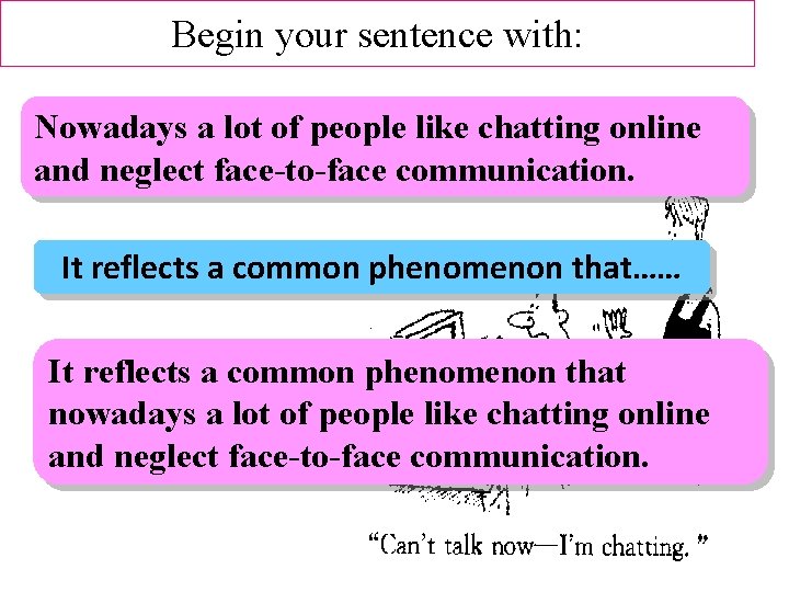 Begin your sentence with: Nowadays a lot of people like chatting online and neglect