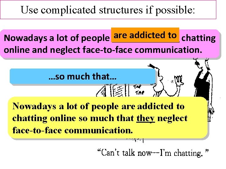 Use complicated structures if possible: _______ to chatting Nowadays a lot of people are