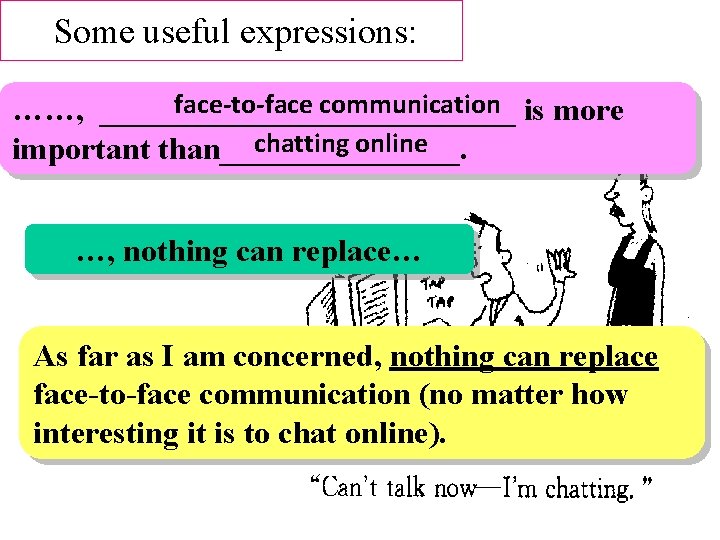 Some useful expressions: face-to-face communication is more ……, _____________ chatting online important than________. …,