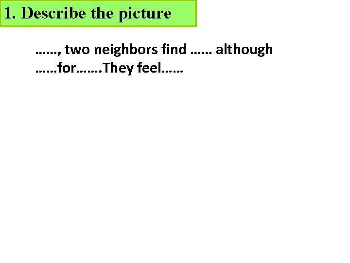 1. Describe the picture ……, two neighbors find …… although ……for……. They feel…… 
