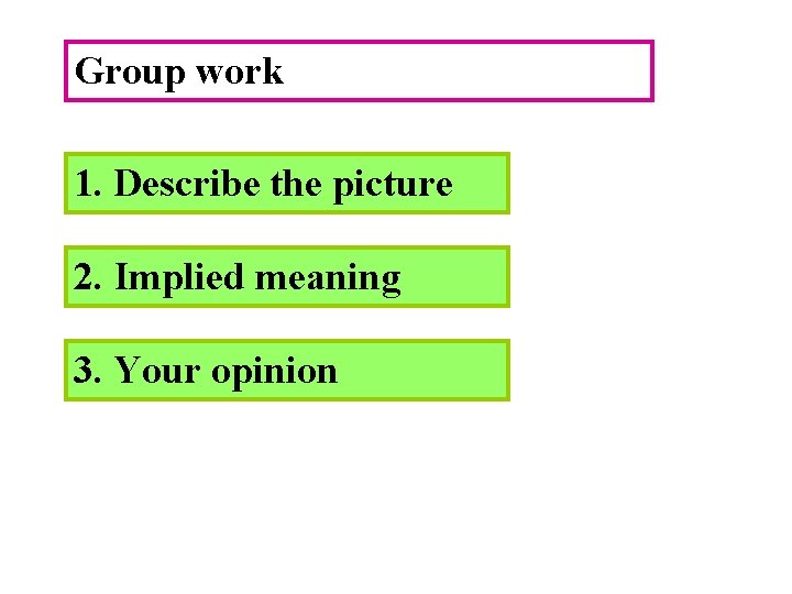 Group work 1. Describe the picture 2. Implied meaning 3. Your opinion 