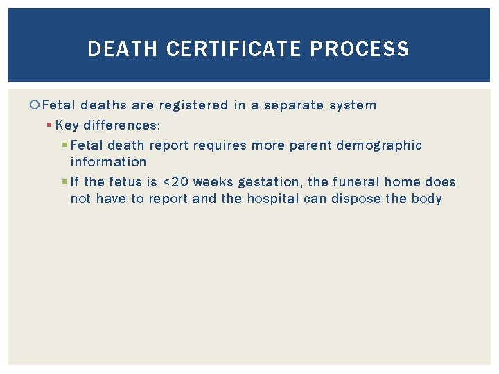 DEATH CERTIFICATE PROCESS Fetal deaths are registered in a separate system § Key differences:
