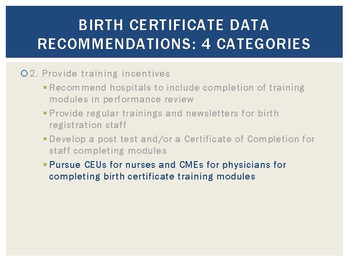 BIRTH CERTIFICATE DATA RECOMMENDATIONS: 4 CATEGORIES 2. Provide training incentives § Recommend hospitals to