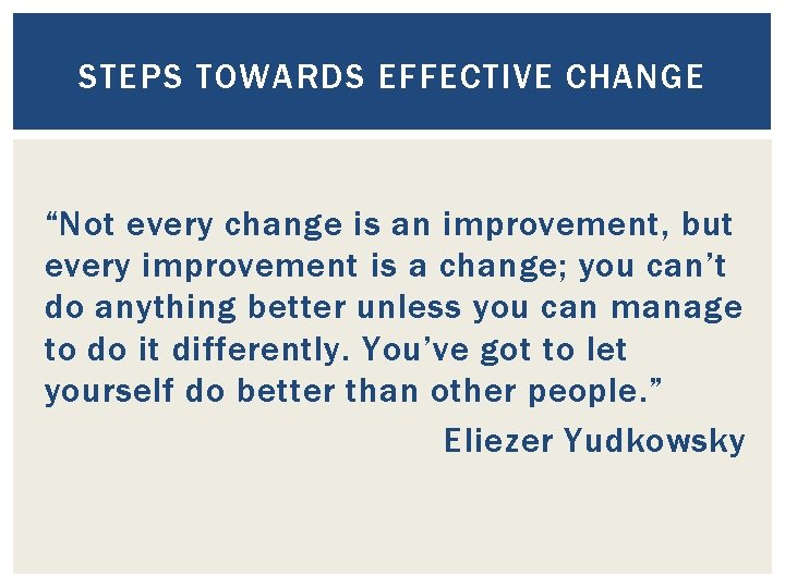STEPS TOWARDS EFFECTIVE CHANGE “Not every change is an improvement, but every improvement is
