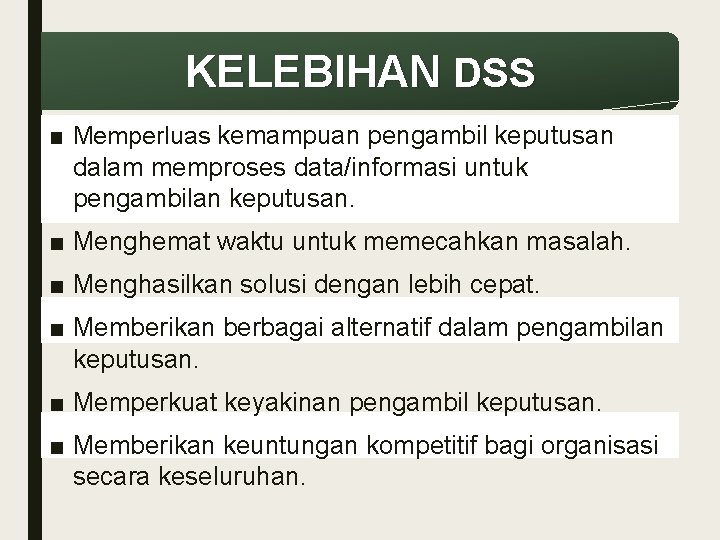 KELEBIHAN DSS ■ Memperluas kemampuan pengambil keputusan dalam memproses data/informasi untuk pengambilan keputusan. ■