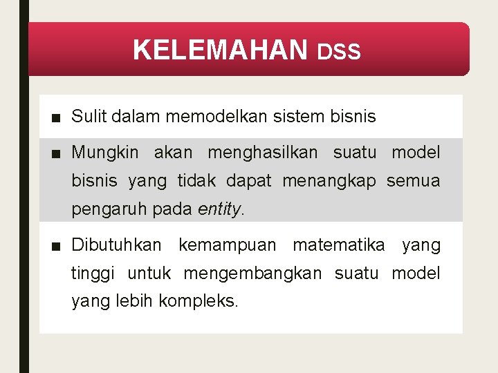 KELEMAHAN DSS ■ Sulit dalam memodelkan sistem bisnis ■ Mungkin akan menghasilkan suatu model