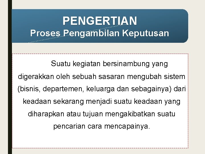 PENGERTIAN Proses Pengambilan Keputusan Suatu kegiatan bersinambung yang digerakkan oleh sebuah sasaran mengubah sistem