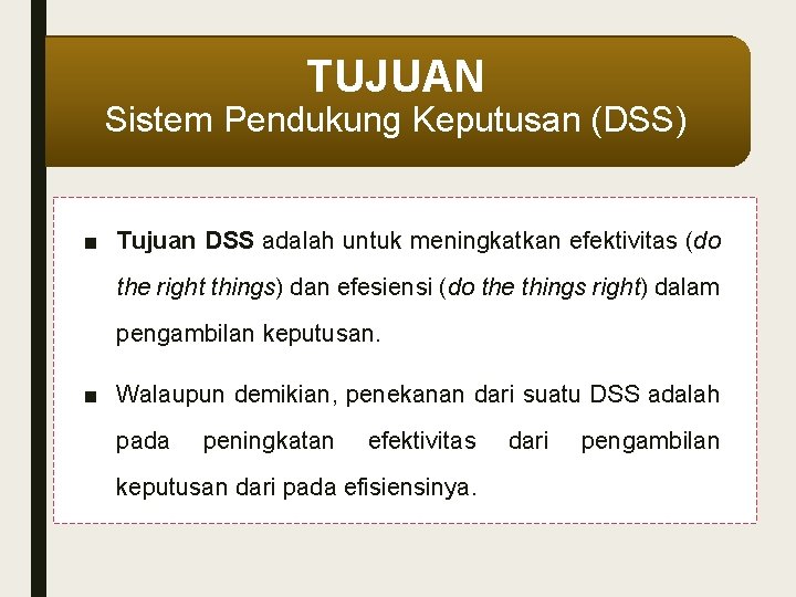 TUJUAN Sistem Pendukung Keputusan (DSS) ■ Tujuan DSS adalah untuk meningkatkan efektivitas (do the