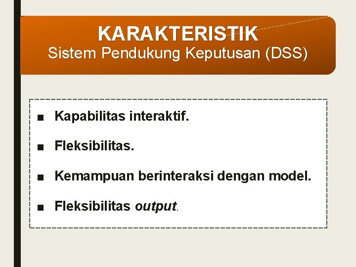 KARAKTERISTIK Sistem Pendukung Keputusan (DSS) ■ Kapabilitas interaktif. ■ Fleksibilitas. ■ Kemampuan berinteraksi dengan