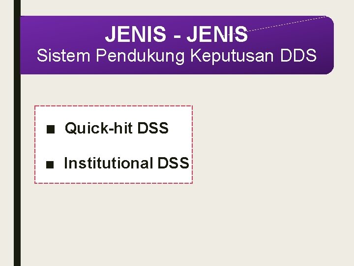 JENIS - JENIS Sistem Pendukung Keputusan DDS ■ Quick-hit DSS ■ Institutional DSS 