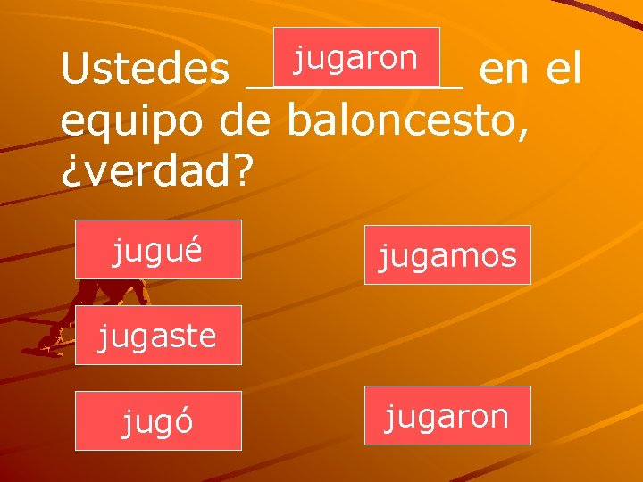 jugaron ____ Ustedes en el equipo de baloncesto, ¿verdad? jugué jugamos jugaste jugó jugaron