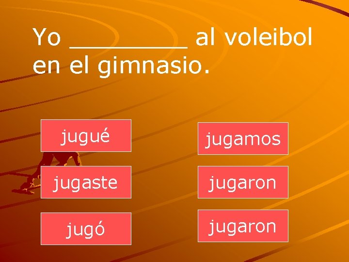 Yo ____ al voleibol en el gimnasio. jugué jugamos jugaste jugaron jugó jugaron 