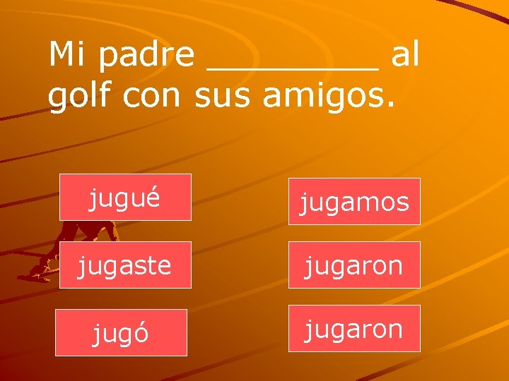 Mi padre ____ al golf con sus amigos. jugué jugamos jugaste jugaron jugó jugaron