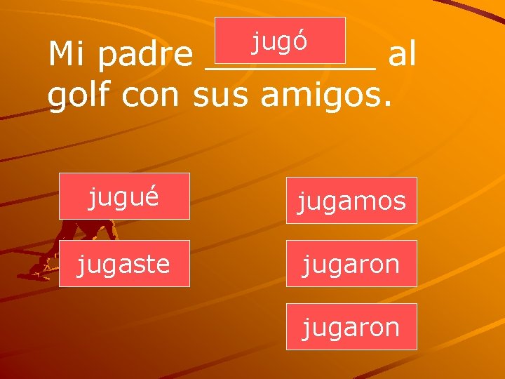 jugó Mi padre ____ al golf con sus amigos. jugué jugamos jugaste jugaron 