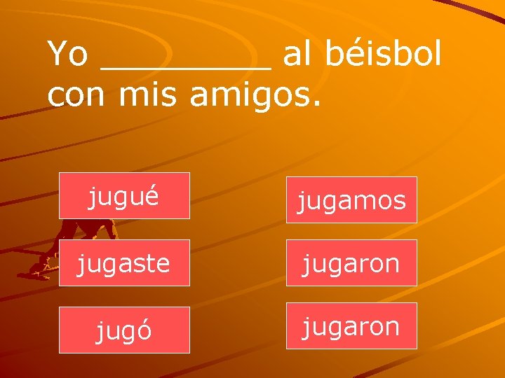Yo ____ al béisbol con mis amigos. jugué jugamos jugaste jugaron jugó jugaron 