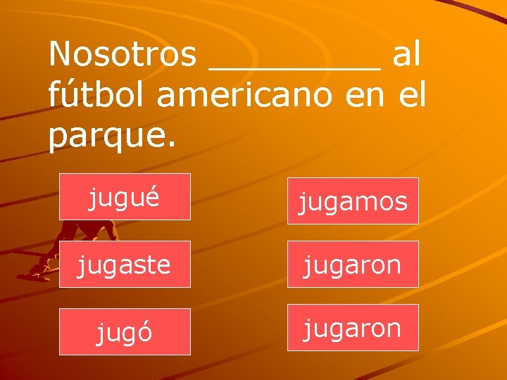 Nosotros ____ al fútbol americano en el parque. jugué jugamos jugaste jugaron jugó jugaron