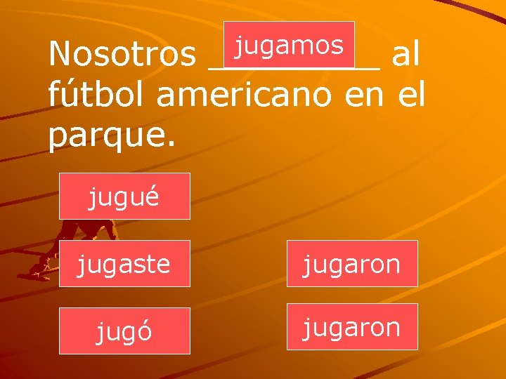 jugamos ____ Nosotros al fútbol americano en el parque. jugué jugaste jugaron jugó jugaron